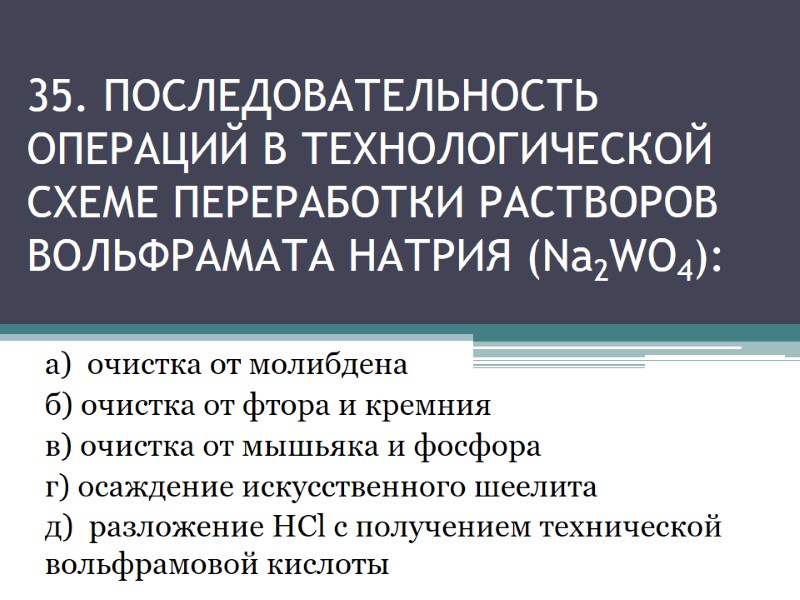 35. ПОСЛЕДОВАТЕЛЬНОСТЬ ОперациЙ в технологической схеме переработки растворов вольфрамата натрия (Na2WO4): а) 35. ПОСЛЕДОВАТЕЛЬНОСТЬ ОперациЙ в технологической схеме переработки растворов вольфрамата натрия (Na2WO4): а)